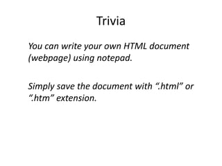 Trivia
You can write your own HTML document
(webpage) using notepad.
Simply save the document with “.html” or
“.htm” extension.
 