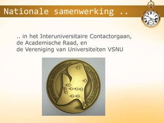 .. in het Interuniversitaire Contactorgaan,
de Academische Raad, en
de Vereniging van Universiteiten VSNU
Nationale samenwerking ..
 