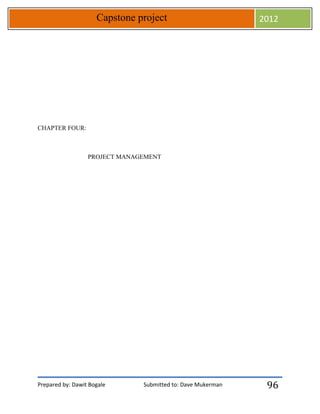Prepared by: Dawit Bogale Submitted to: Dave Mukerman
Capstone project 2012
96
CHAPTER FOUR:
PROJECT MANAGEMENT
 