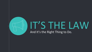 IT’S THE LAWAnd It’s the Right Thing to Do.
 