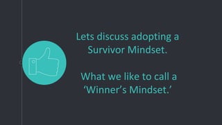 Lets discuss adopting a
Survivor Mindset.
What we like to call a
‘Winner’s Mindset.’
 