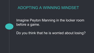 ADOPTING A WINNING MINDSET
Imagine Peyton Manning in the locker room
before a game.
Do you think that he is worried about losing?
 