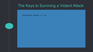 Insert Video File – Module 3 - :11 – 1:24
The Keys to Surviving a Violent Attack
 