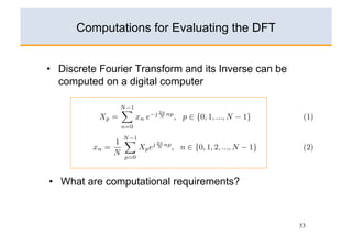 Computations for Evaluating the DFT


•  Discrete Fourier Transform and its Inverse can be
   computed on a digital computer




•  What are computational requirements?



                                                       53
 