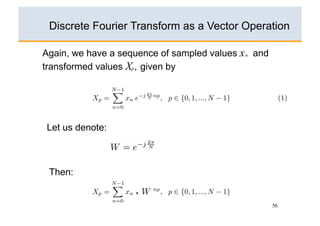 Discrete Fourier Transform as a Vector Operation

Again, we have a sequence of sampled values x n and
transformed values Xp , given by




Let us denote:



 Then:

                     x


                                                      56
 