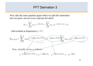 FFT Derivation 3

Now, take the same equation again where we split the summation
into two parts: one for even n and one for odd n:




 And evaluate at frequencies p+N/2




                                                                 64
 