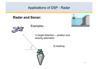 Applications of DSP - Radar

Radar and Sonar:

          Examples


            1) target detection – position and
            velocity estimation


                             2) tracking




                                                 7
 