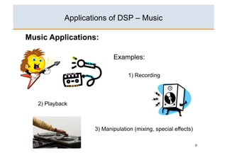 Applications of DSP – Music

Music Applications:

                           Examples:

                                 1) Recording




   2) Playback



                    3) Manipulation (mixing, special effects)

                                                                9
 