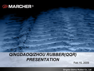Qingdao Qizhou Rubber Co., Ltd
QINGDAOQIZHOU RUBBER(QQR)
PRESENTATION
Feb.15, 2009
 