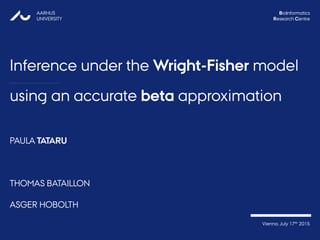 using an accurate beta approximation
PAULA TATARU
THOMAS BATAILLON
ASGER HOBOLTH
AARHUS
UNIVERSITY
Bioinformatics
Research Centre
Vienna, July 17th 2015
Inference under the Wright-Fisher model
 