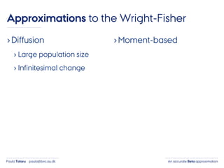 An accurate Beta approximationPaula Tataru paula@birc.au.dk
›Diffusion
› Large population size
› Infinitesimal change
›Moment-based
Approximations to the Wright-Fisher
 