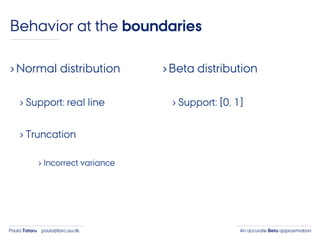 An accurate Beta approximationPaula Tataru paula@birc.au.dk
›Normal distribution
› Support: real line
› Truncation
› Incorrect variance
›Beta distribution
› Support: [0, 1]
Behavior at the boundaries
 