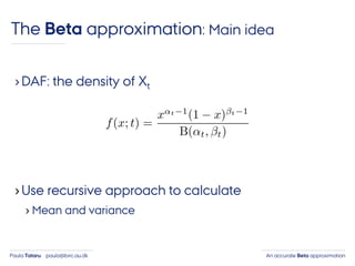 An accurate Beta approximationPaula Tataru paula@birc.au.dk
›DAF: the density of Xt
›Use recursive approach to calculate
› Mean and variance
The Beta approximation: Main idea
 
