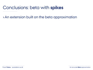 An accurate Beta approximationPaula Tataru paula@birc.au.dk
Conclusions: beta with spikes
›An extension built on the beta approximation
 