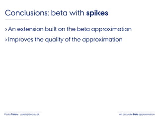 An accurate Beta approximationPaula Tataru paula@birc.au.dk
Conclusions: beta with spikes
›An extension built on the beta approximation
›Improves the quality of the approximation
 