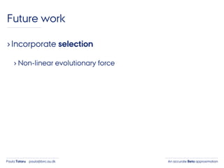 An accurate Beta approximationPaula Tataru paula@birc.au.dk
Future work
›Incorporate selection
› Non-linear evolutionary force
 