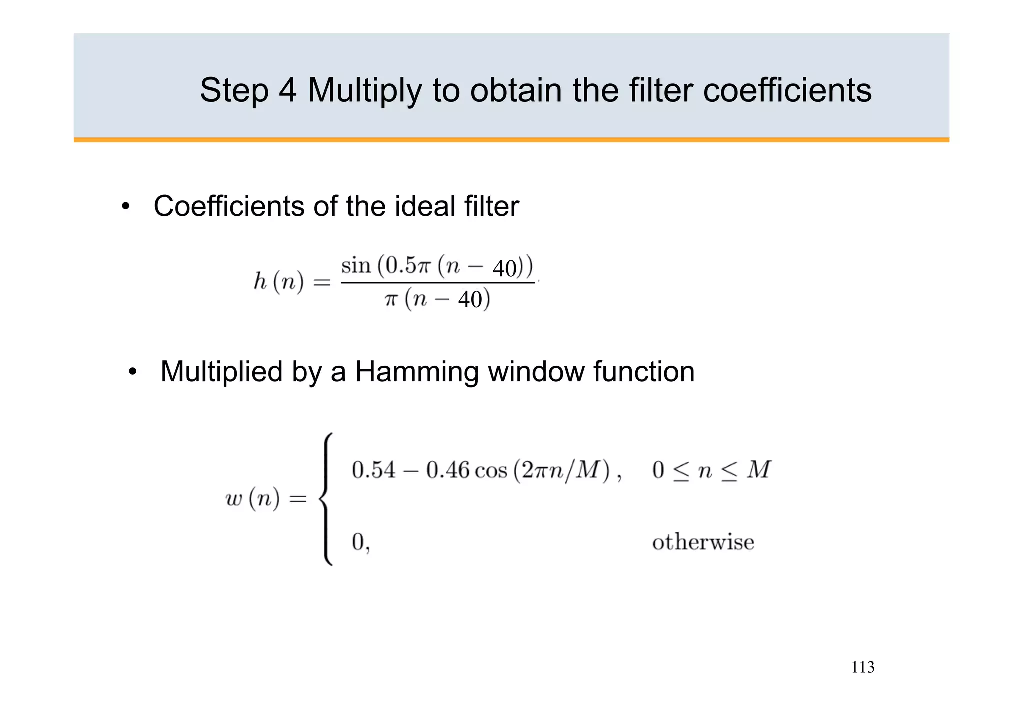 Step 4 Multiply to obtain the filter coefficients


•  Coefficients of the ideal filter

                                  40
                             40


•  Multiplied by a Hamming window function




                                                     113
 