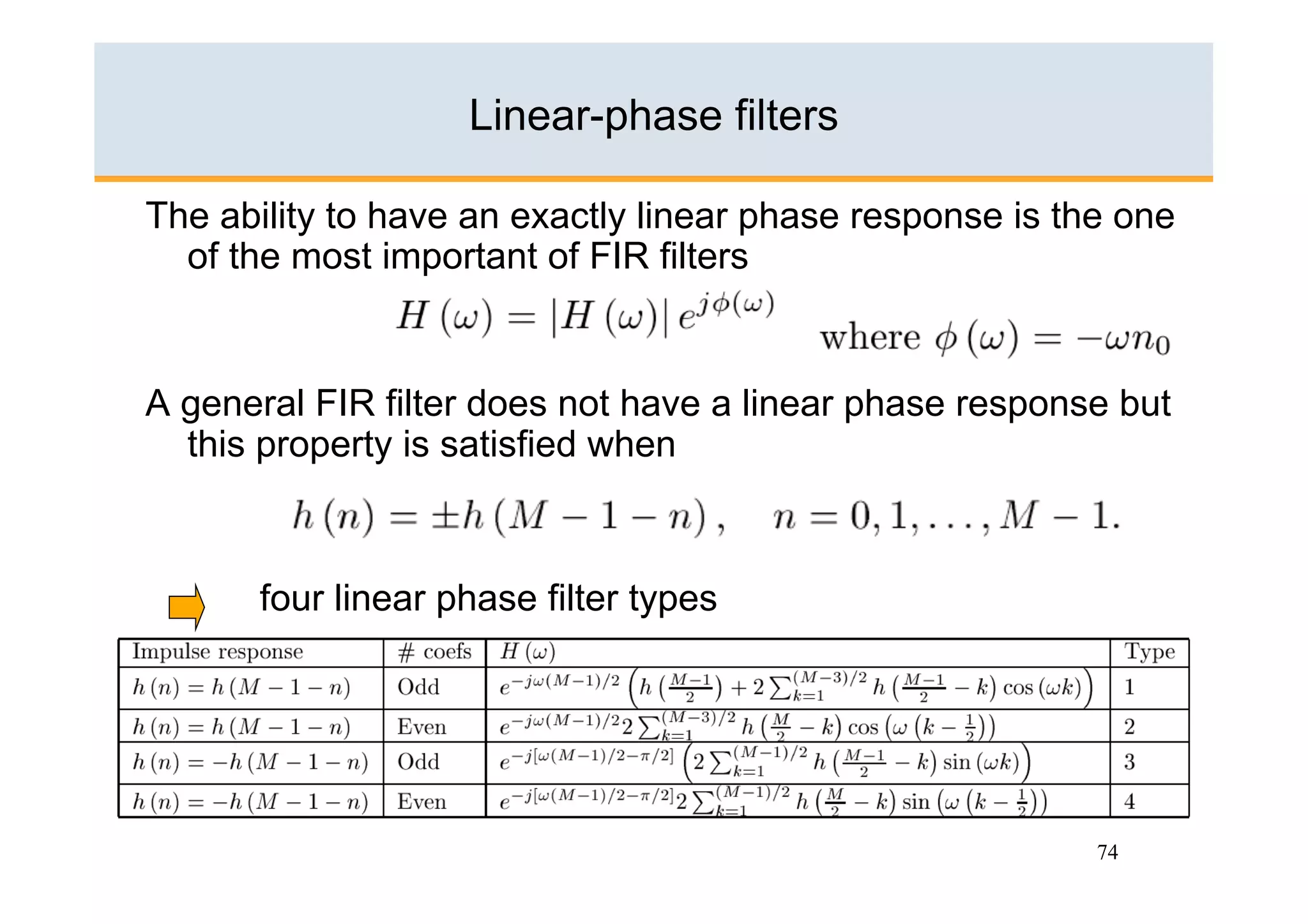 Linear-phase filters

The ability to have an exactly linear phase response is the one
  of the most important of FIR filters


A general FIR filter does not have a linear phase response but
  this property is satisfied when



      four linear phase filter types




                                                          74
 