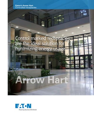 Control marked receptacles
are the ideal solution for
minimizing energy usage
Eaton’s Arrow Hart
Controlled receptacles
Arrow Hart
 