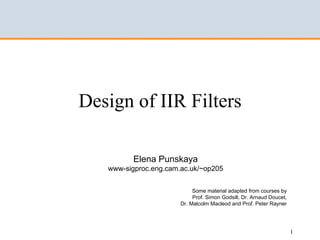 Design of IIR Filters

          Elena Punskaya
   www-sigproc.eng.cam.ac.uk/~op205


                            Some material adapted from courses by
                            Prof. Simon Godsill, Dr. Arnaud Doucet,
                       Dr. Malcolm Macleod and Prof. Peter Rayner




                                                                      1
 