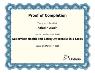 Proof of Completion
This is to confirm that:
Faisal Hussain
Has successfully completed:
Supervisor Health and Safety Awareness in 5 Steps
Issued on: March 17, 2015
 