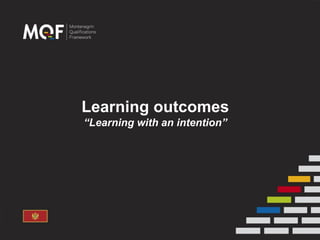 Learning outcomes
“Learning with an intention”
 