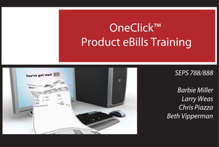 OneClick™
Product eBills Training
SEPS 788/888
Barbie Miller
Larry Weas
Chris Piazza
Beth Vipperman
 