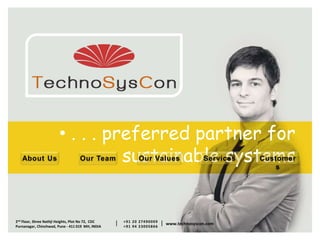 2nd Floor, Shree Nathji Heights, Plot No 72, CDC
Purnanagar, Chinchwad, Pune - 411 019 MH, INDIA
+91 20 27490009
+91 94 23005866
| | www.technosyscon.com
• . . . preferred partner for
sustainable systemsAbout Us Our Team Our Values Services Customer
s
 