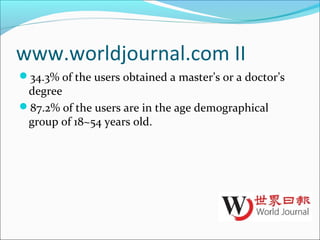 www.worldjournal.com II
34.3% of the users obtained a master’s or a doctor’s
degree
87.2% of the users are in the age demographical
group of 18~54 years old.
 