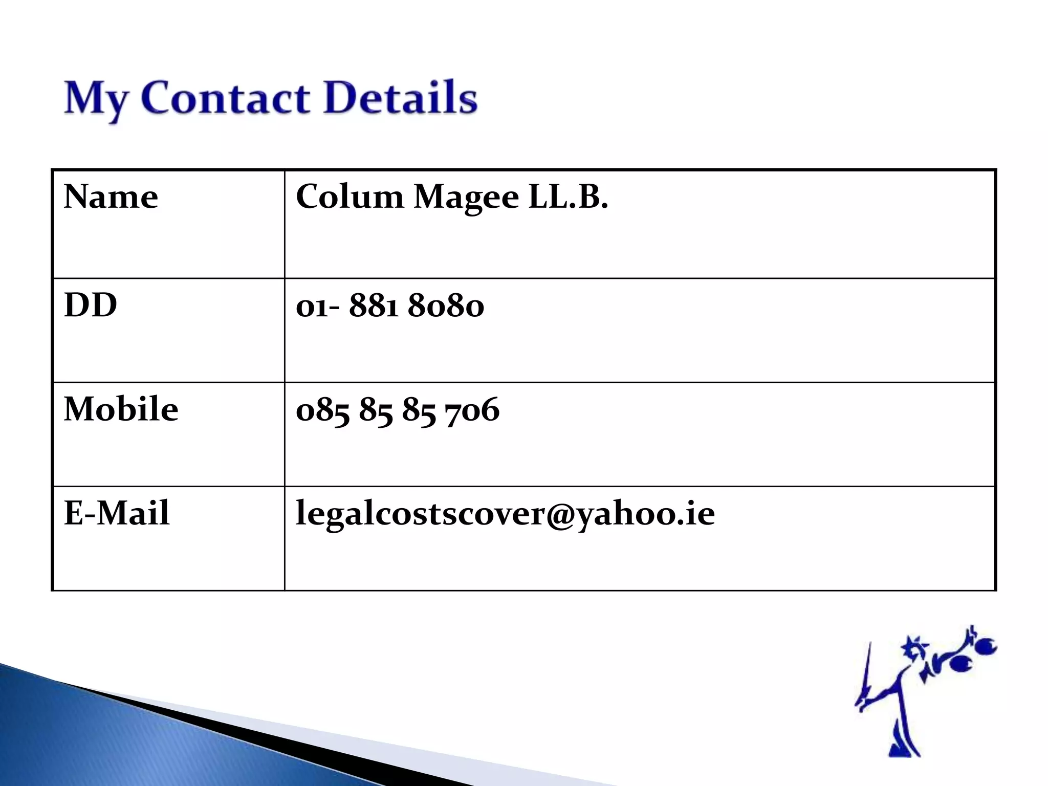 Name Colum Magee LL.B.
DD 01- 881 8080
Mobile 085 85 85 706
E-Mail legalcostscover@yahoo.ie
 