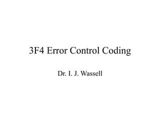 3F4 Error Control Coding
Dr. I. J. Wassell
 
