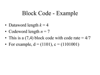 Block Code - Example
• Dataword length k = 4
• Codeword length n = 7
• This is a (7,4) block code with code rate = 4/7
• For example, d = (1101), c = (1101001)
 