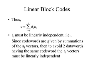Linear Block Codes
• Thus,



k
i
i
i
d
1
a
c
• ai must be linearly independent, i.e.,
Since codewords are given by summations
of the ai vectors, then to avoid 2 datawords
having the same codeword the ai vectors
must be linearly independent
 