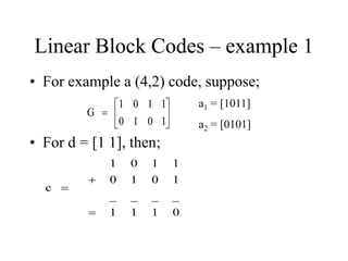 Linear Block Codes – example 1
• For example a (4,2) code, suppose;







1
0
1
0
1
1
0
1
G
• For d = [1 1], then;
0
1
1
1
_
_
_
_
1
0
1
0
1
1
0
1
c



a1 = [1011]
a2 = [0101]
 