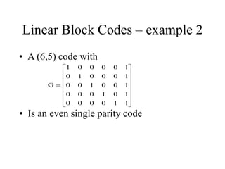 Linear Block Codes – example 2
• A (6,5) code with

















1
1
0
0
0
0
1
0
1
0
0
0
1
0
0
1
0
0
1
0
0
0
1
0
1
0
0
0
0
1
G
• Is an even single parity code
 