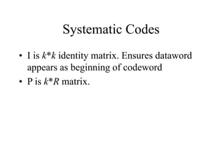 Systematic Codes
• I is k*k identity matrix. Ensures dataword
appears as beginning of codeword
• P is k*R matrix.
 