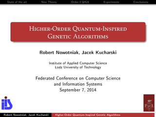 State of the art New Theory Order-2 QIGA Experiments Conclusions
Higher-Order Quantum-Inspired
Genetic Algorithms
Robert Nowotniak, Jacek Kucharski
Institute of Applied Computer Science
Lodz University of Technology
Federated Conference on Computer Science
and Information Systems
September 7, 2014
Robert Nowotniak, Jacek Kucharski Higher-Order Quantum-Inspired Genetic Algorithms
 