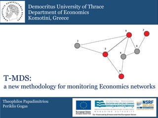 Theophilos Papadimitriou
Periklis Gogas
Democritus University of Thrace
Department of Economics
Komotini, Greece
T-MDS:
a new methodology for monitoring Economics networks
 
