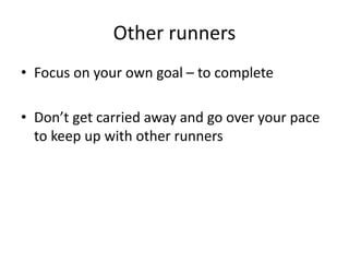 Other runners
• Focus on your own goal – to complete
• Don’t get carried away and go over your pace
to keep up with other runners
 