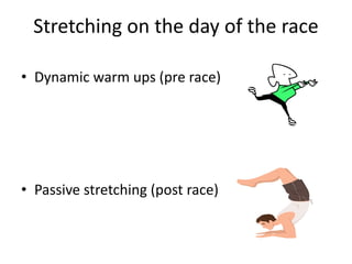 Stretching on the day of the race
• Dynamic warm ups (pre race)
• Passive stretching (post race)
 
