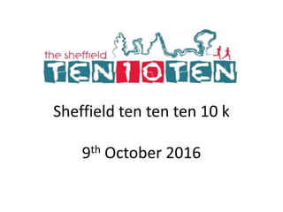 Sheffield ten ten ten 10 k
9th October 2016
 