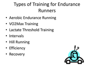 Types of Training for Endurance
Runners
• Aerobic Endurance Running
• VO2Max Training
• Lactate Threshold Training
• Intervals
• Hill Running
• Efficiency
• Recovery
 