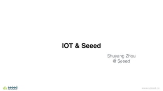 www.seeed.cc
IOT & Seeed
Shuyang Zhou
@ Seeed
 