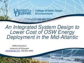 An Integrated System Design to
Lower Cost of OSW Energy
Deployment in the Mid-Atlantic
Willett Kempton
University of Delaware
willett@udel.edu 302-831-0049
 