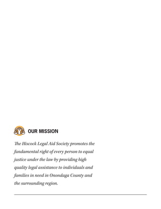 The Hiscock Legal Aid Society promotes the
fundamental right of every person to equal
justice under the law by providing high
quality legal assistance to individuals and
families in need in Onondaga County and
the surrounding region.
OUR MISSION
 