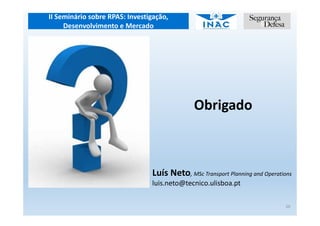 II Seminário sobre RPAS: Investigação,
Desenvolvimento e Mercado
20
Obrigado
Luís Neto, MSc Transport Planning and Operations
luis.neto@tecnico.ulisboa.pt
 