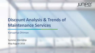 Discount Analysis & Trends of
Maintenance Services
Kanupriya Dhiman
Summer Internship
May-August 2016
 