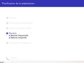 Planication de la présentation
1 Contexte
2 Transducteur piézoélectrique
3 Chaîne de conditionnement
4 Résultats
Réponse fréquencielle
Réponse temporelle
5 Conclusions et perspectives
11/17
 