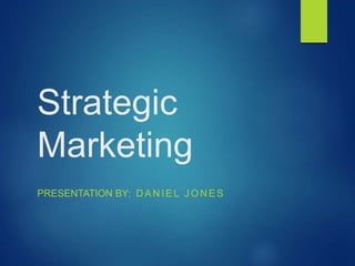 Strategic
Marketing
PRESENTATION BY: D AN IEL J ON ES
 
