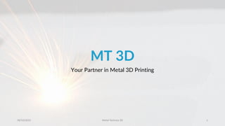 MT 3D
Your Partner in Metal 3D Printing
28/10/2015 Metal Technics 3D 1
 